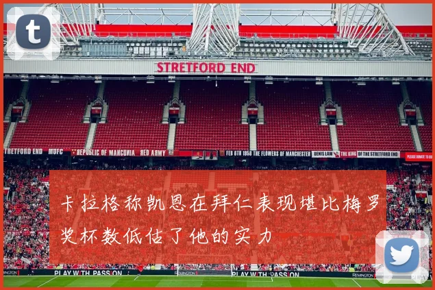 卡拉格称凯恩在拜仁表现堪比梅罗奖杯数低估了他的实力