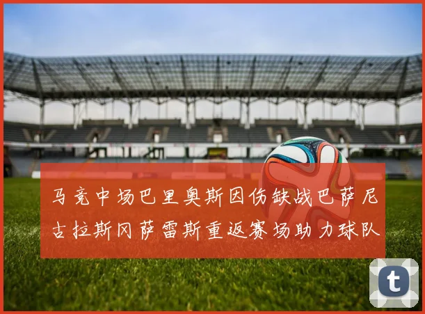 马竞中场巴里奥斯因伤缺战巴萨尼古拉斯冈萨雷斯重返赛场助力球队