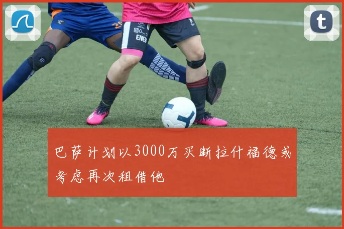 巴萨计划以3000万买断拉什福德或考虑再次租借他