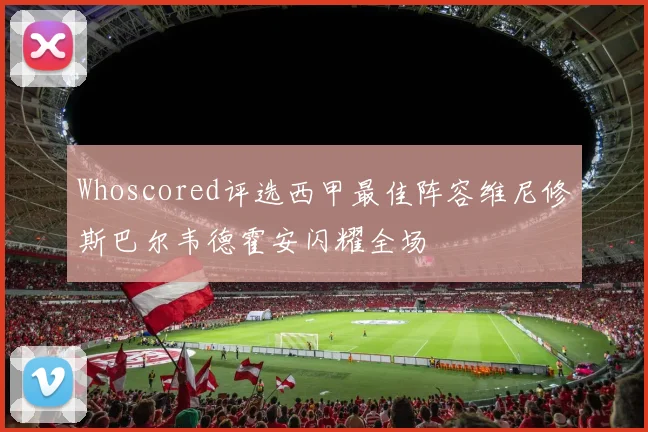 Whoscored评选西甲最佳阵容维尼修斯巴尔韦德霍安闪耀全场