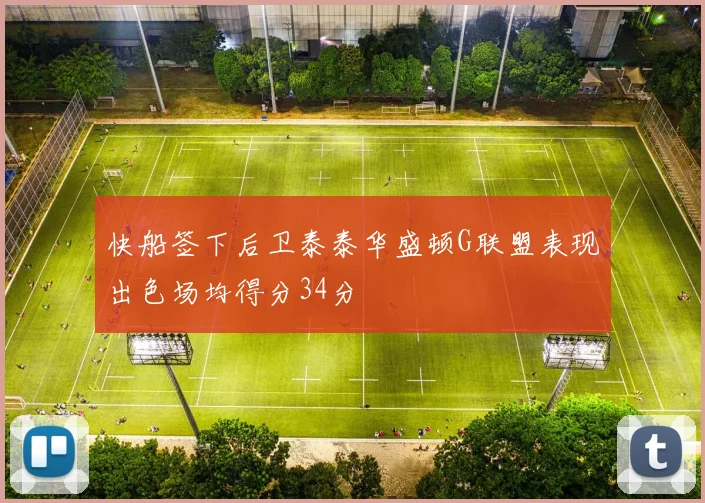 快船签下后卫泰泰华盛顿G联盟表现出色场均得分34分