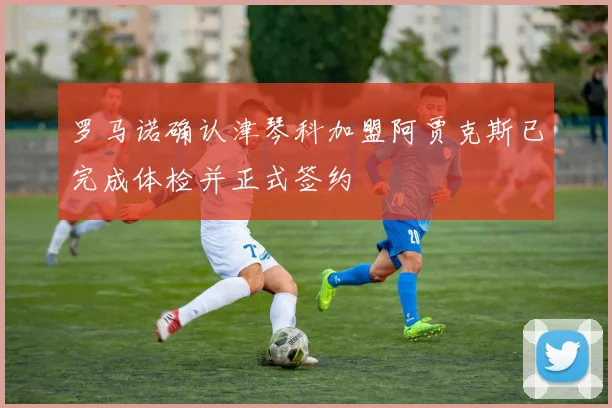 罗马诺确认津琴科加盟阿贾克斯已完成体检并正式签约