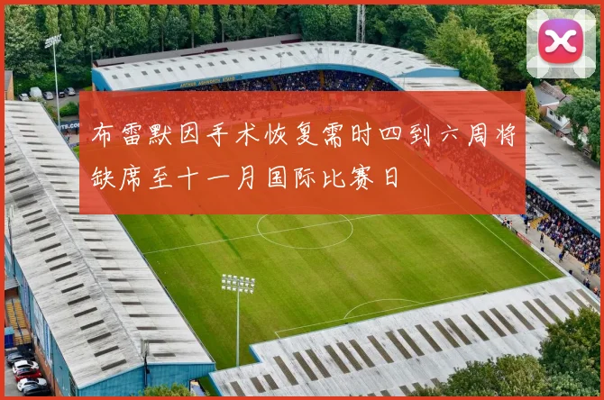 布雷默因手术恢复需时四到六周将缺席至十一月国际比赛日