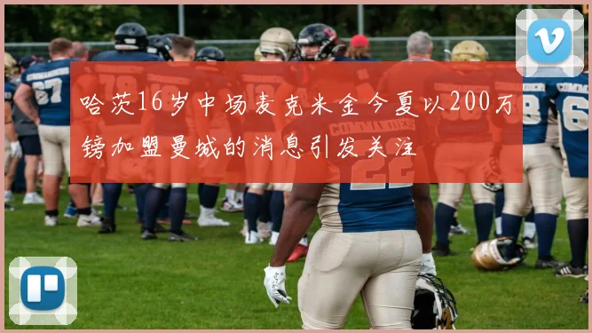 哈茨16岁中场麦克米金今夏以200万镑加盟曼城的消息引发关注