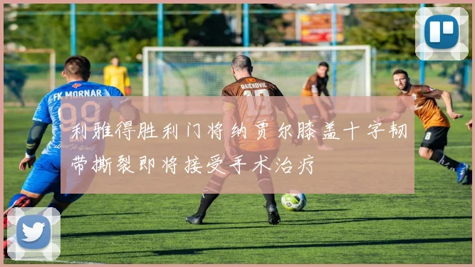 利雅得胜利门将纳贾尔膝盖十字韧带撕裂即将接受手术治疗