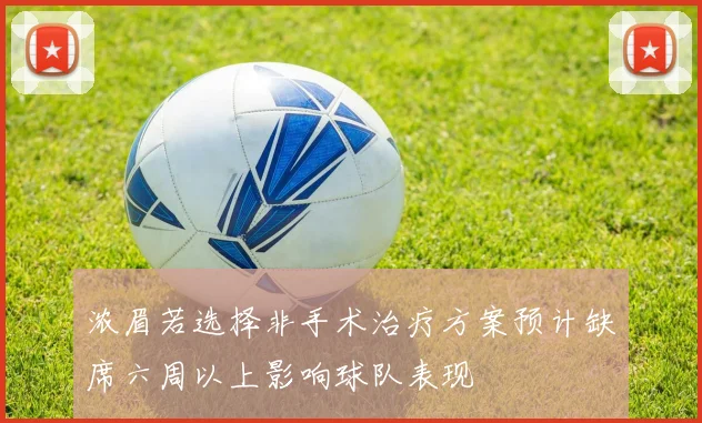 浓眉若选择非手术治疗方案预计缺席六周以上影响球队表现