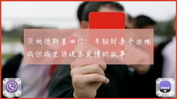 贝纳德斯基回忆：年轻时妻子拒绝我但我坚持追求爱情的故事