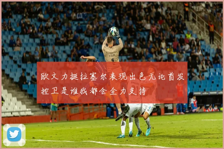 欧文力挺拉塞尔表现出色无论首发控卫是谁我都会全力支持