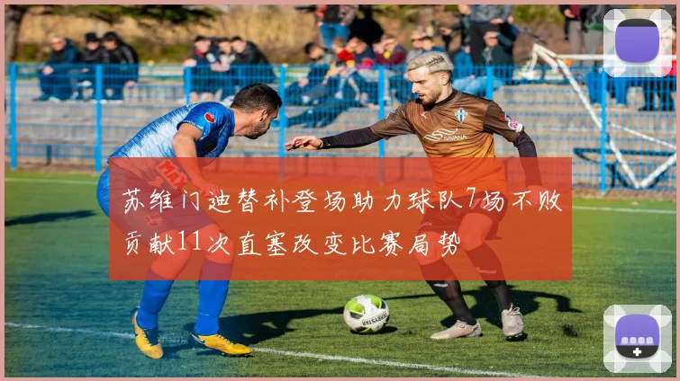 苏维门迪替补登场助力球队7场不败贡献11次直塞改变比赛局势