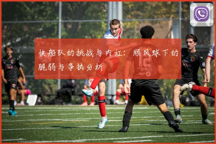 快船队的挑战与内讧：顺风球下的脆弱与争执分析
