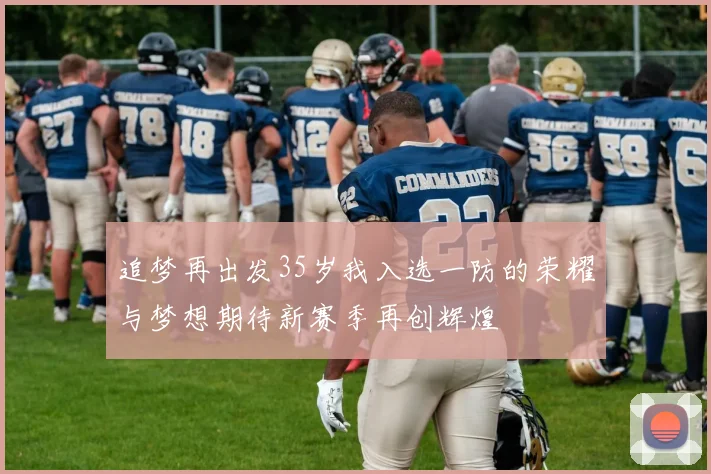 追梦再出发35岁我入选一防的荣耀与梦想期待新赛季再创辉煌