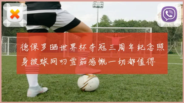 德保罗晒世界杯夺冠三周年纪念照身披球网叼雪茄感慨一切都值得