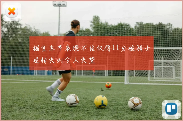 掘金末节表现不佳仅得11分被骑士逆转失利令人失望