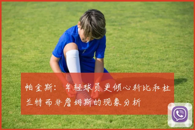帕金斯：年轻球员更倾心科比和杜兰特而非詹姆斯的现象分析